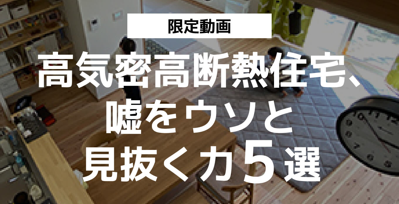 限定動画 高気密高断熱住宅、嘘をウソと見抜く力５選